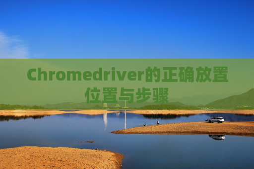 Chromedriver的正确放置位置与步骤 Chromedriver的正确放置位置与步骤